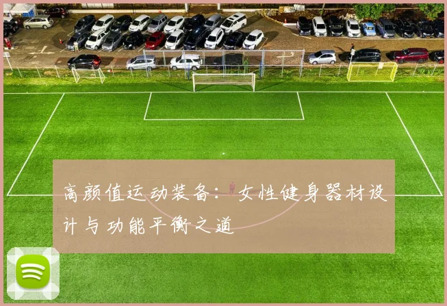 高颜值运动装备：女性健身器材设计与功能平衡之道