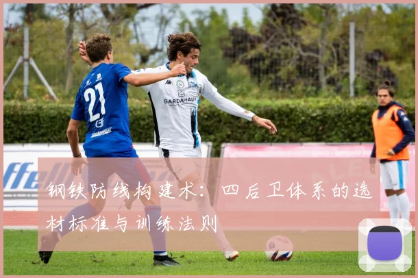 钢铁防线构建术：四后卫体系的选材标准与训练法则
