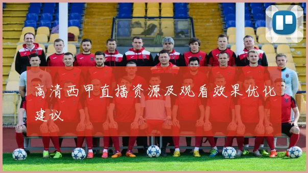 高清西甲直播资源及观看效果优化建议