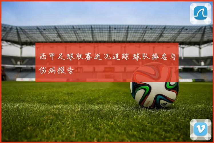 西甲足球联赛近况追踪 球队排名与伤病报告