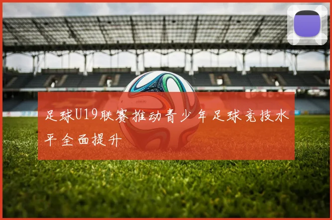足球U19联赛推动青少年足球竞技水平全面提升