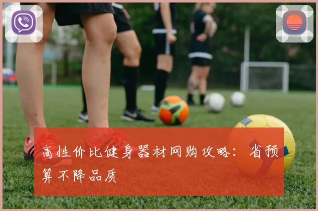 高性价比健身器材网购攻略：省预算不降品质