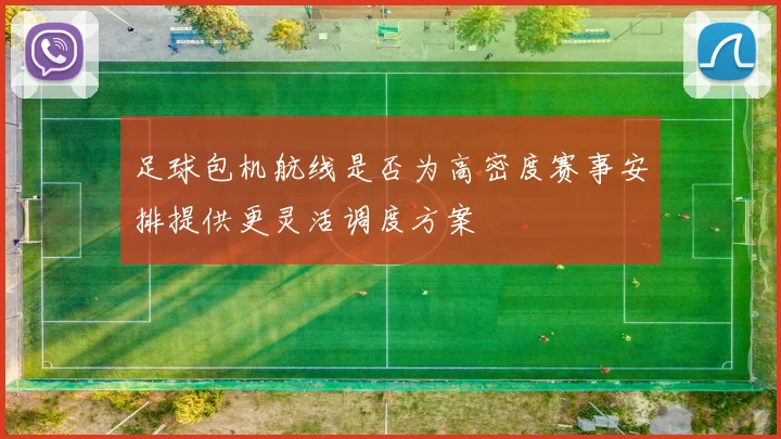 足球包机航线是否为高密度赛事安排提供更灵活调度方案