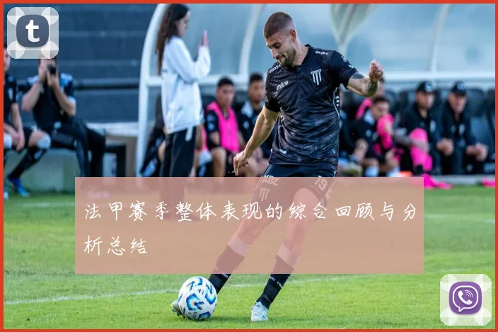 法甲赛季整体表现的综合回顾与分析总结