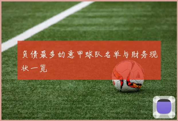 负债最多的意甲球队名单与财务现状一览