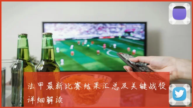 法甲最新比赛结果汇总及关键战役详细解读